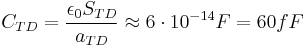 C_{TD} = \frac{\epsilon_0 S_{TD}}{a_{TD}} \approx 6\cdot 10^{-14}F = 60fF \ 