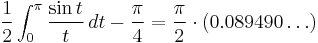 \frac{1}{2}\int_0^\pi \frac{\sin t}{t}\, dt - \frac{\pi}{4} = \frac{\pi}{2}\cdot (0.089490\dots)