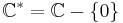 \mathbb{C}^* = \mathbb{C} - \{0\}