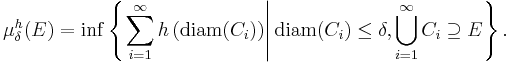 \mu_{\delta}^{h} (E) = \inf \left\{ \left. \sum_{i = 1}^{\infty} h \left( \mathrm{diam} (C_{i}) \right) \right| \mathrm{diam} (C_{i}) \leq \delta, \bigcup_{i = 1}^{\infty} C_{i} \supseteq E \right\}.