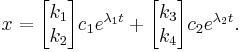 x = \begin{bmatrix} k_{1} \\ k_{2} \end{bmatrix} c_{1}e^{\lambda_1 t} %2B \begin{bmatrix} k_{3} \\ k_{4} \end{bmatrix} c_{2}e^{\lambda_2 t}. 