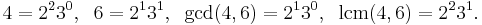 4 = 2^2 3^0, \;\; 6 = 2^1 3^1, \;\;  \gcd(4, 6) = 2^1 3^0, \;\; \operatorname{lcm}(4,6) = 2^2  3^1.\;