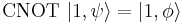  \operatorname{CNOT}\ |1,\psi\rangle = |1,\phi\rangle