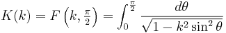 K(k) = F\left(k, \textstyle \frac{\pi}{2}\right) = \int_0^{\frac{\pi}{2}} \frac{d\theta}{\sqrt{1 - k^2 \sin^2 \theta}}