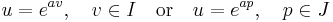 u = e^{av} ,\quad v \in I \quad \text{or}\quad u = e^{ap} ,\quad p \in J 