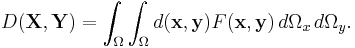 D(\mathbf{X}, \mathbf{Y}) =\int_{\Omega} \int_{\Omega} d(\mathbf{x}, \mathbf{y})F(\mathbf{x}, \mathbf{y}) \, d\Omega_x \, d \Omega_y.