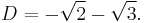 D = -\sqrt{2} - \sqrt{3}.