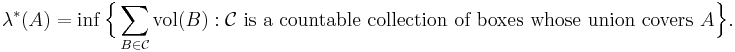 \lambda^*(A) = \inf \Bigl\{\sum_{B\in \mathcal{C}}\operatorname{vol}(B)�: \mathcal{C}\text{ is a countable collection of boxes whose union covers }A\Bigr\} .