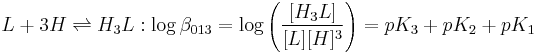 L%2B3H \rightleftharpoons H_3L:\log \beta_{013} =\log \left(\frac{[H_3L]}{[L][H]^3} \right)=pK_3%2BpK_2%2BpK_1 