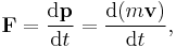 \mathbf{F} = \frac{\mathrm{d}\mathbf{p}}{\mathrm{d}t} = \frac{\mathrm{d}(m\mathbf v)}{\mathrm{d}t},