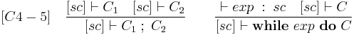 
[C4-5] \quad \frac{[sc] \vdash C_1 \quad [sc] \vdash C_2}{[sc] \vdash C_1\;�;\; C_2} \qquad \frac{\vdash exp \;:\; sc \quad [sc] \vdash C}{[sc] \vdash \textbf{while}\ exp\ \textbf{do}\ C}
