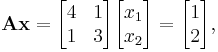 \mathbf{A} \mathbf{x}= \begin{bmatrix}
4 & 1 \\
1 & 3 \end{bmatrix}\begin{bmatrix}
x_1 \\
x_2 \end{bmatrix} = \begin{bmatrix}
1 \\
2 \end{bmatrix}
,