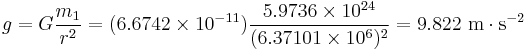 g=G \frac {m_1}{r^2}=(6.6742 \times 10^{-11}) \frac{5.9736 \times 10^{24}}{(6.37101 \times 10^6)^2}=9.822 \mbox{ m} \cdot \mbox{s}^{-2}