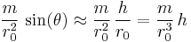  \frac{m}{r_0^2} \, \sin(\theta) \approx \frac{m}{r_0^2} \, \frac{h}{r_0} = \frac{m}{r_0^3} \, h