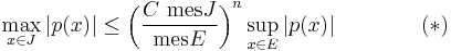   \max_{x \in J} |p(x)| \leq \left( \frac{C \,\, \textrm{mes } J}{\textrm{mes } E} \right)^n \sup_{x \in E} |p(x)| \qquad\qquad(*) 