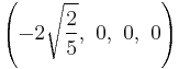 \left( -2\sqrt{\frac{2}{5}},\ 0,\                   0,\                   0   \right)