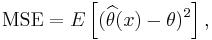 \mathrm{MSE} = E\left[ (\widehat{\theta}(x) - \theta)^2 \right],