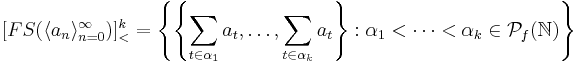 [FS(\langle a_n \rangle_{n=0}^\infty)]^k_< = \left \{ \left \{ \sum_{t \in \alpha_1}a_t, \ldots , \sum_{t \in \alpha_k}a_t \right \}: \alpha_1 <\cdots < \alpha_k \in \mathcal{P}_f(\mathbb{N}) \right \}