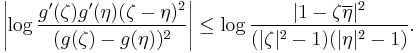  \left| \log {g^\prime(\zeta)g^\prime(\eta) (\zeta-\eta)^2\over (g(\zeta)-g(\eta))^2}\right|\le \log {|1-\zeta\overline{\eta}|^2\over (|\zeta|^2 -1 )(|\eta|^2 -1)}.