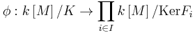 \phi: k\left[M\right] /  K\to \prod_{i\in I}k\left[M\right] /  \mathrm{Ker} F_i