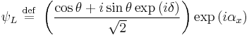  \psi_L \ \stackrel{\mathrm{def}}{=}\   \left ( {\cos\theta %2Bi\sin\theta \exp \left ( i \delta \right ) \over \sqrt{2}  } \right ) \exp \left ( i \alpha_x \right )     