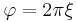 
\varphi = 2\pi\xi\frac{}{}
