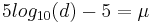 5 log_{10}(d) - 5 = \mu 