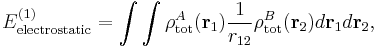 
E^{(1)}_\mathrm{electrostatic} =  \int\int \rho^A_\mathrm{tot}(\mathbf{r}_1)\frac{1}{r_{12}} \rho^B_\mathrm{tot}(\mathbf{r}_2) d\mathbf{r}_1 d\mathbf{r}_2,
