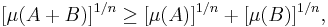 [ \mu (A %2B B) ]^{1/n} \geq [\mu (A)]^{1/n} %2B [\mu (B)]^{1/n},