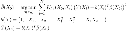 \begin{align}
  & \hat{\beta }(X_{0})=\underset{\beta (X_{0})}{\mathop{\arg \min }}\,\sum\limits_{i=1}^{N}{K_{h_{\lambda }}(X_{0},X_{i})\left( Y(X_{i})-b(X_{i})^{T}\beta (X_{0}) \right)}^{2} \\ 
 & b(X)=\left( \begin{matrix}
   1, & X_{1}, & X_{2},... & X_{1}^{2}, & X_{2}^{2},... & X_{1}X_{2}\,\,\,...  \\
\end{matrix} \right) \\ 
 & \hat{Y}(X_{0})=b(X_{0})^{T}\hat{\beta }(X_{0}) \\ 
\end{align}