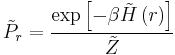 \tilde{P}_{r}=\frac{\exp\left[-\beta\tilde{H}\left(r\right)\right]}{\tilde{Z}}\,