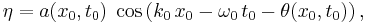 
  \eta = a(x_0,t_0)\; \cos \left( k_0\, x_0 - \omega_0\, t_0 - \theta(x_0,t_0) \right),
