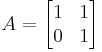  A = \begin{bmatrix} 1 & 1\\ 0 & 1 \end{bmatrix} 