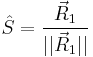 
\hat{S} = \frac{\vec{R}_1}{|| \vec{R}_1||} 
