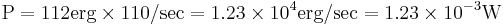 \text {P}= 112 \text {erg} \times110\text {/sec}=1.23\times10^4\text {erg/sec}=1.23\times10^{-3}\text {W}