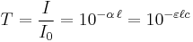  T = {I\over I_{0}} = 10^{-\alpha\, \ell} = 10^{-\varepsilon\ell  c} 