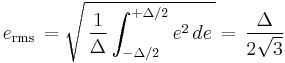 e_\mathrm{rms}\, =\sqrt{\, \frac{1}{\Delta}\int_{-\Delta/2}^{%2B\Delta/2} e^2\, de\, }=\, \frac{\Delta}{2\sqrt{3}}