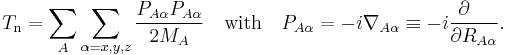  T_\mathrm{n} = \sum_{A} \sum_{\alpha=x,y,z} \frac{P_{A\alpha} P_{A\alpha}}{2M_A} 
\quad\mathrm{with}\quad 
P_{A\alpha} = -i \nabla_{A\alpha} \equiv -i \frac{\partial\quad}{\partial R_{A\alpha}}. 