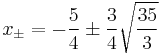 x_\pm=-\frac{5}{4} \pm \frac{3}{4}\sqrt{\frac{35}{3}}