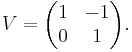 V = \begin{pmatrix}1 & -1 \\ 0 & 1\end{pmatrix}.