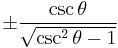 \pm\frac{\csc \theta}{\sqrt{\csc^2 \theta - 1}}\! 