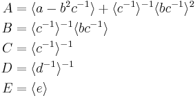 
\begin{align}
A &= \langle a-b^2c^{-1}\rangle %2B \langle c^{-1}\rangle^{-1} \langle bc^{-1}\rangle^2  \\
B &= \langle c^{-1}\rangle^{-1} \langle bc^{-1}\rangle \\
C &= \langle c^{-1}\rangle^{-1} \\
D &= \langle d^{-1}\rangle^{-1} \\
E &= \langle e\rangle \\
\end{align}
