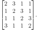 
\begin{bmatrix}
2 & 3 & 1 & 1 \\
1 & 2 & 3 & 1 \\
1 & 1 & 2 & 3 \\
3 & 1 & 1 & 2
\end{bmatrix}.
