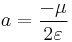  a = { - \mu \over {2\varepsilon}}\,