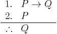 
\begin{array}{rl}
1. & P \rightarrow Q \\
2. & P \\
\hline
\therefore & Q
\end{array}
