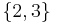 \displaystyle \left\{ 2, 3 \right\}