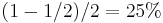 (1-1/2)/2=25\%