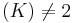 (K) \not= 2