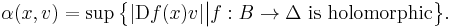 \alpha (x, v) = \sup \big\{ | \mathrm{D} f(x) v | \big| f�: B \to \Delta \mbox{ is holomorphic} \big\}.