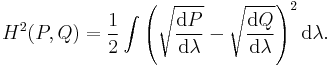 H^2(P,Q) = \frac{1}{2}\displaystyle \int \left(\sqrt{\frac{{\rm d}P}{{\rm d}\lambda}} - \sqrt{\frac{{\rm d}Q}{{\rm d}\lambda}}\right)^2 {\rm d}\lambda. 